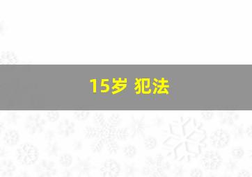 15岁 犯法